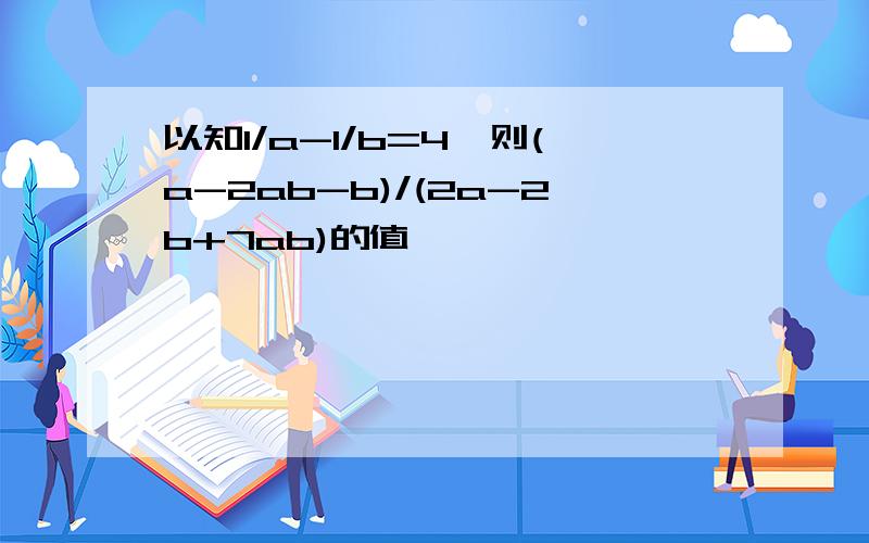 以知1/a-1/b=4,则(a-2ab-b)/(2a-2b+7ab)的值