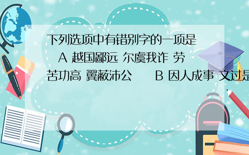 下列选项中有错别字的一项是　　A 越国鄙远 尔虞我诈 劳苦功高 翼蔽沛公　　B 因人成事 文过是非 偏袒扼腕 怒发冲冠　　C 亡秦之续 人为刀俎 旦暮降秦 头晕目眩　　D 锲而不舍 深谋远虑