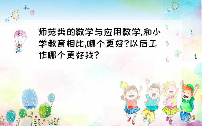 师范类的数学与应用数学,和小学教育相比,哪个更好?以后工作哪个更好找?