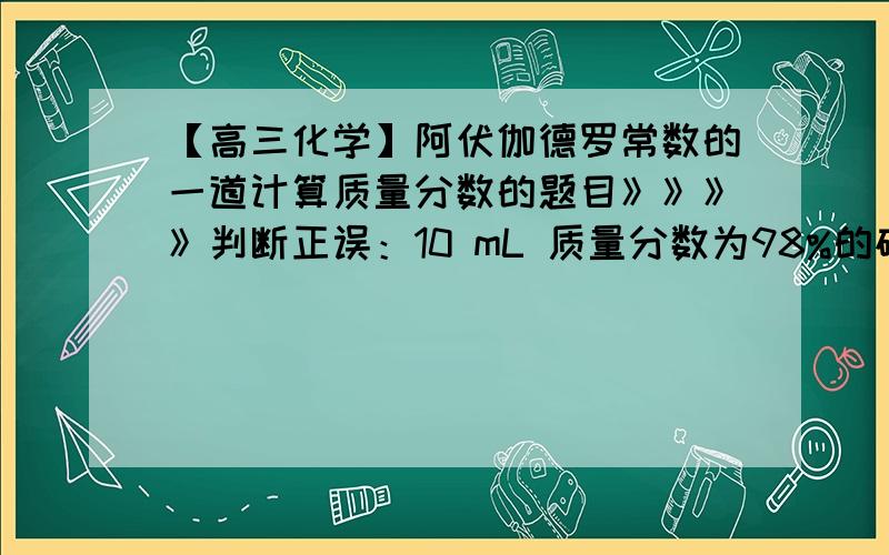 【高三化学】阿伏伽德罗常数的一道计算质量分数的题目》》》》判断正误：10 mL 质量分数为98%的硫酸,用水稀释至100 mL,硫酸的质量分数为9.8%.答案说这是错误的.但这是如何通过计算得知是