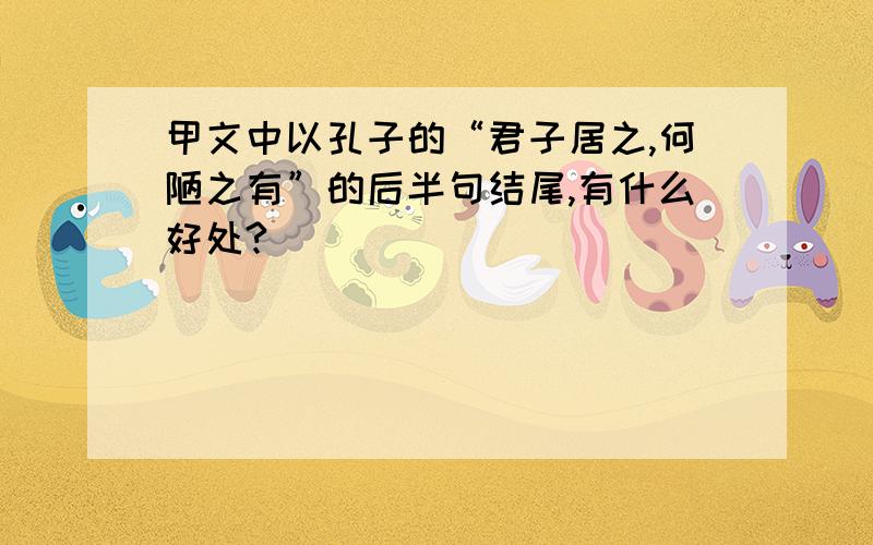 甲文中以孔子的“君子居之,何陋之有”的后半句结尾,有什么好处?