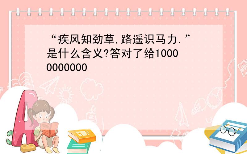 “疾风知劲草,路遥识马力.”是什么含义?答对了给10000000000