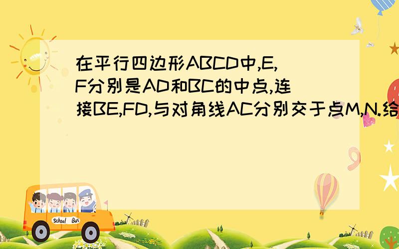 在平行四边形ABCD中,E,F分别是AD和BC的中点,连接BE,FD,与对角线AC分别交于点M,N.给出以下结论：（1）△ABM全等△CDN（2）AM=三分之一AC（3）DN=2NF（4）S△AMB=二分之一S△ABC.其中正确的结论有（ ）