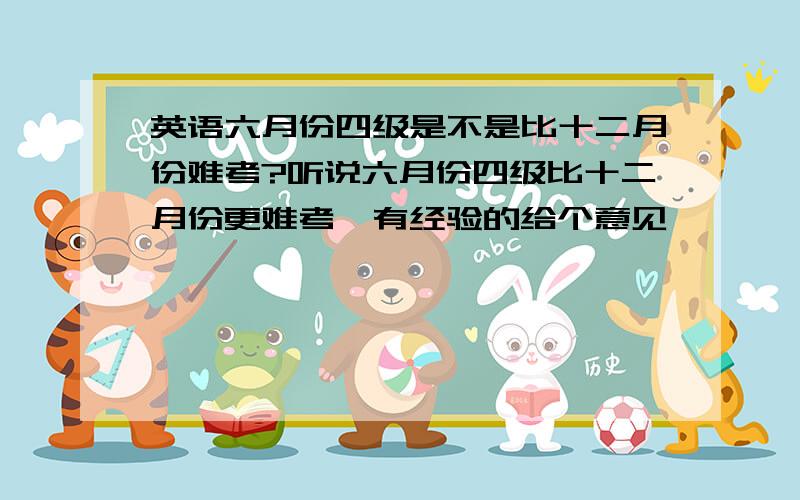 英语六月份四级是不是比十二月份难考?听说六月份四级比十二月份更难考,有经验的给个意见