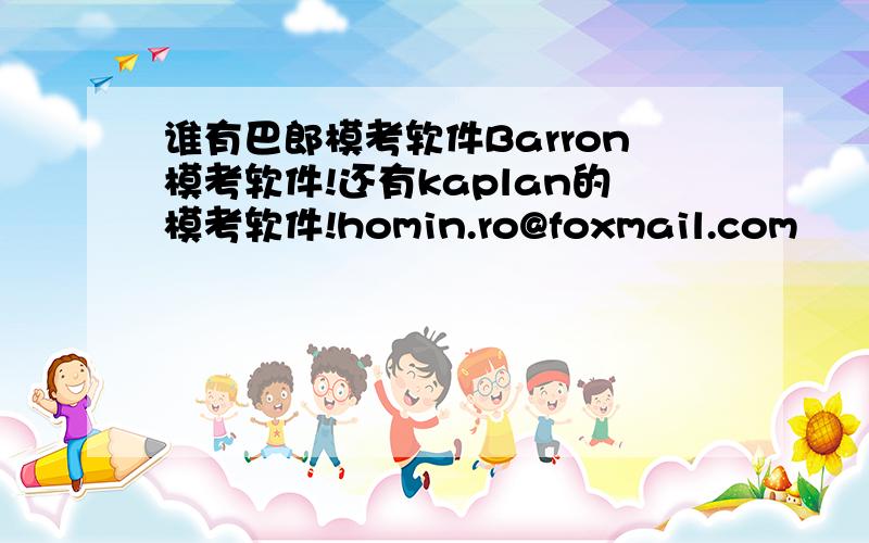 谁有巴郎模考软件Barron模考软件!还有kaplan的模考软件!homin.ro@foxmail.com