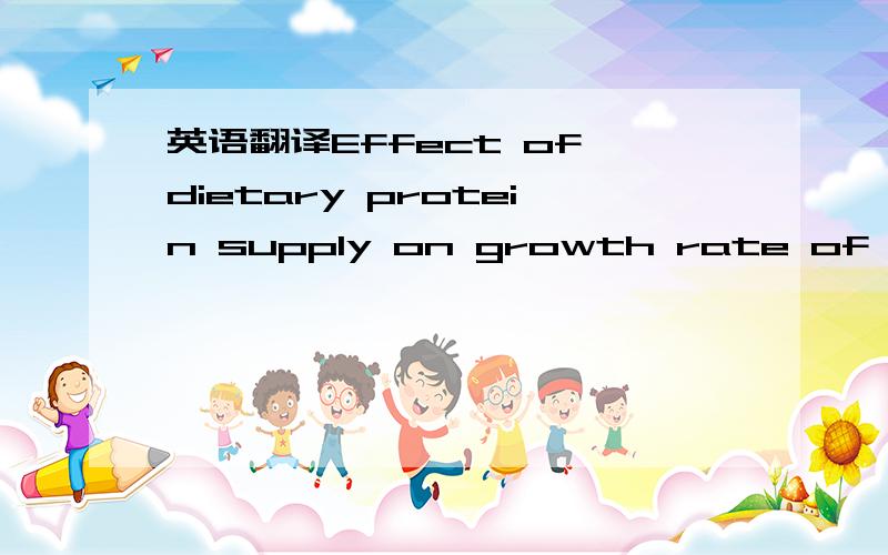 英语翻译Effect of dietary protein supply on growth rate of pigs fed basaldiets of sugar cane juice or cassava root meal (Source:Phuc et al.,1994;Ospina et al.,1994).The calculation is a little more complex as faster growth means lesstime for reac