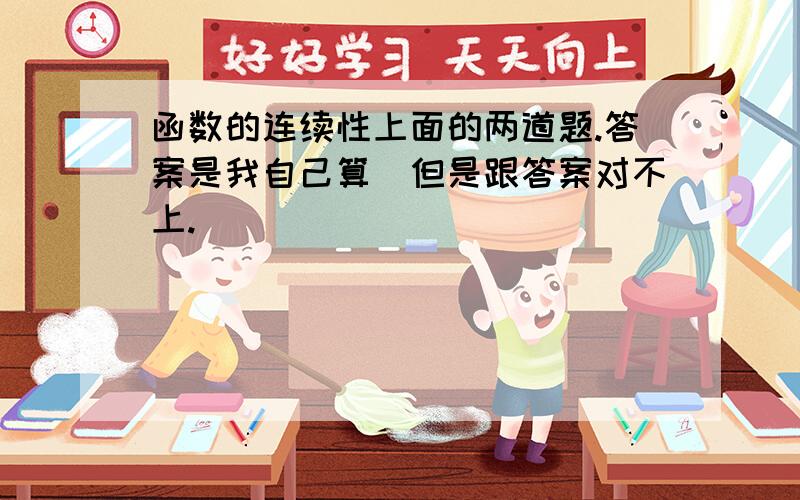 函数的连续性上面的两道题.答案是我自己算嘚但是跟答案对不上.