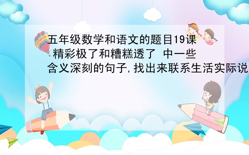 五年级数学和语文的题目19课 精彩极了和糟糕透了 中一些含义深刻的句子,找出来联系生活实际说说一块平行四边形水田,底是20米,高85米,如果每平方米种水稻45株,那这块水田一共种水稻多少