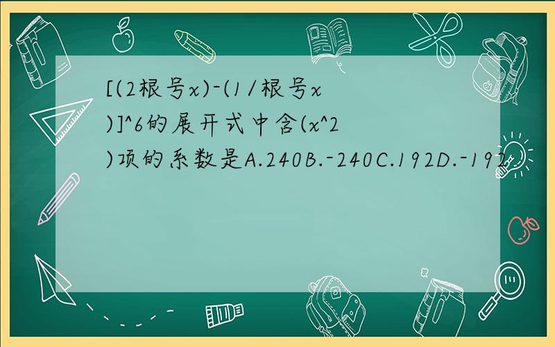 [(2根号x)-(1/根号x)]^6的展开式中含(x^2)项的系数是A.240B.-240C.192D.-192