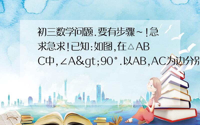 初三数学问题.要有步骤~!急求急求!已知:如图,在△ABC中,∠A>90°.以AB,AC为边分别在△ABC外作正方形ABDE和正方形ACFC,EB、BC、CG、GE的中点分别是P、Q、M、N. （1）若连接BG、CE.求证：BG=CE.