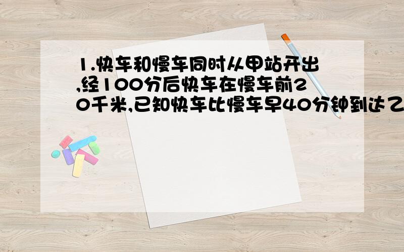 1.快车和慢车同时从甲站开出,经100分后快车在慢车前20千米,已知快车比慢车早40分钟到达乙站,且快车在开出后2小时到达乙站,求两辆车的速度.2.若飞机在无风时每小时飞行165千米,飞机依直线