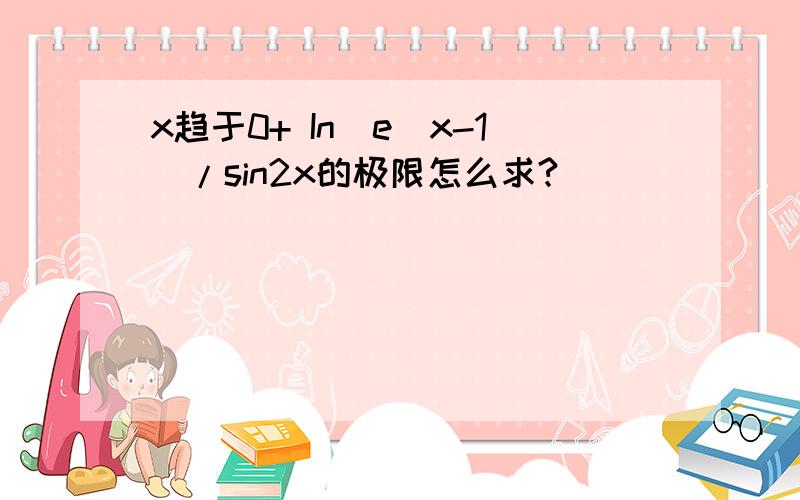 x趋于0+ In(e^x-1)/sin2x的极限怎么求?