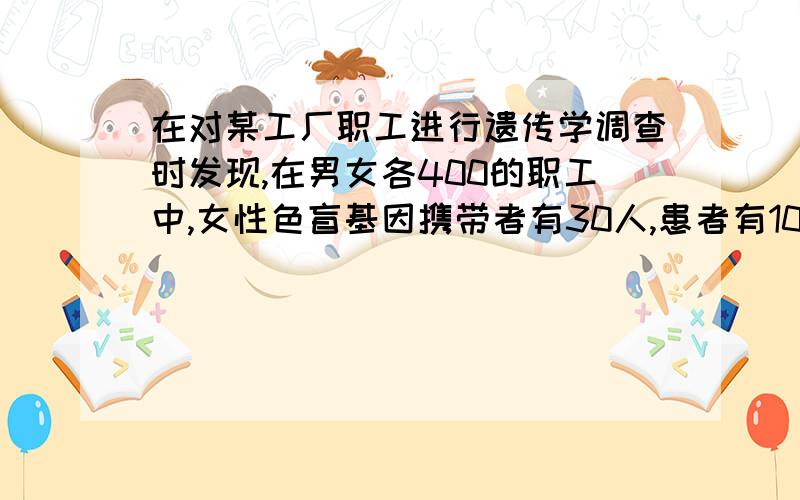 在对某工厂职工进行遗传学调查时发现,在男女各400的职工中,女性色盲基因携带者有30人,患者有10人,男性患者22人,那么这个群体中色盲基因的频率为多少?