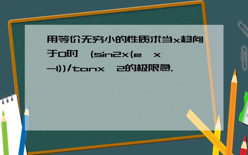 用等价无穷小的性质求当x趋向于0时,(sin2x(e^x-1))/tanx^2的极限急.