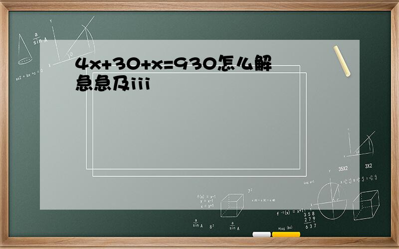 4x+30+x=930怎么解急急及iii