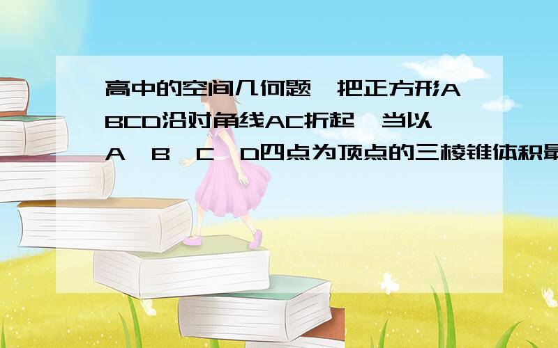 高中的空间几何题,把正方形ABCD沿对角线AC折起,当以A、B、C、D四点为顶点的三棱锥体积最大时,直线BD和平面ABC所成的角的大小为?A.90 B.60 C.45 D.30 感觉题目有点不对,谁做到过了