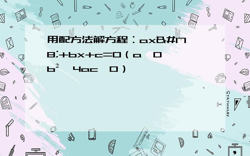 用配方法解方程：ax²+bx+c=0（a≠0,b²—4ac≥0）