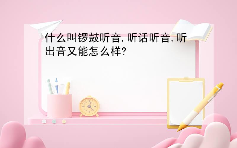 什么叫锣鼓听音,听话听音,听出音又能怎么样?