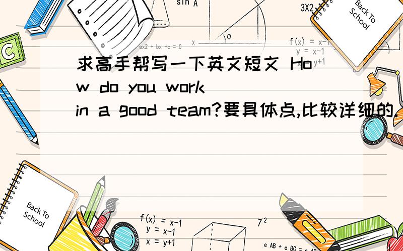 求高手帮写一下英文短文 How do you work in a good team?要具体点,比较详细的.