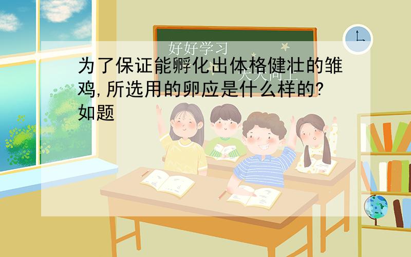 为了保证能孵化出体格健壮的雏鸡,所选用的卵应是什么样的?如题