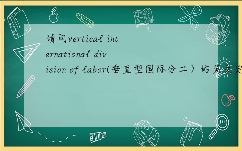 请问vertical international division of labor(垂直型国际分工）的英文定义是什么?