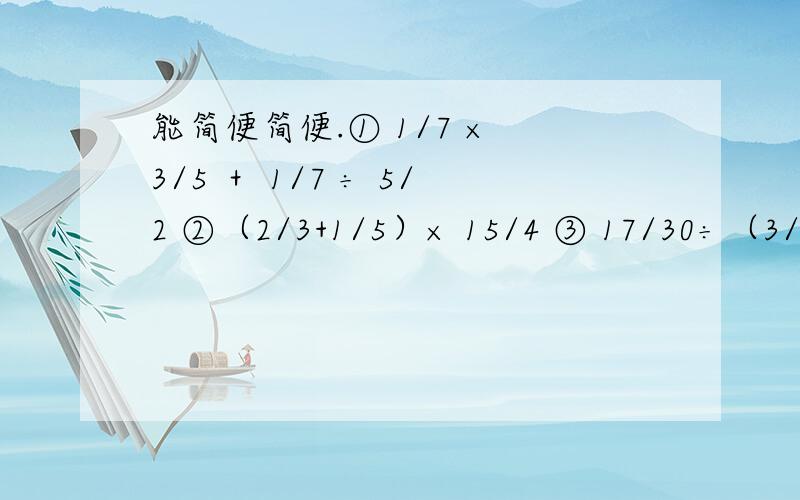 能简便简便.① 1/7 × 3/5 ＋ 1/7 ÷ 5/2 ②（2/3+1/5）× 15/4 ③ 17/30÷（3/5＋2×1/8）解方程.x - 40% x = 2/5两行白杨树整齐的排列在道路两旁.（改为比喻句）“彼知颦美,而不知颦之所以美.