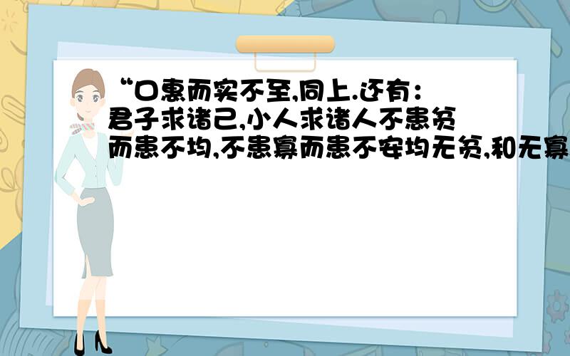 “口惠而实不至,同上.还有：君子求诸己,小人求诸人不患贫而患不均,不患寡而患不安均无贫,和无寡,安无倾政者,正也.子帅以正,孰敢不正不以言举人,不以人废言