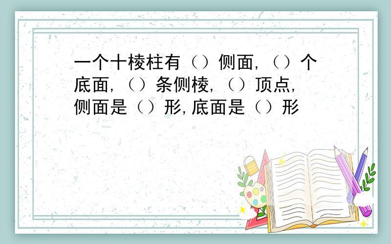 一个十棱柱有（）侧面,（）个底面,（）条侧棱,（）顶点,侧面是（）形,底面是（）形