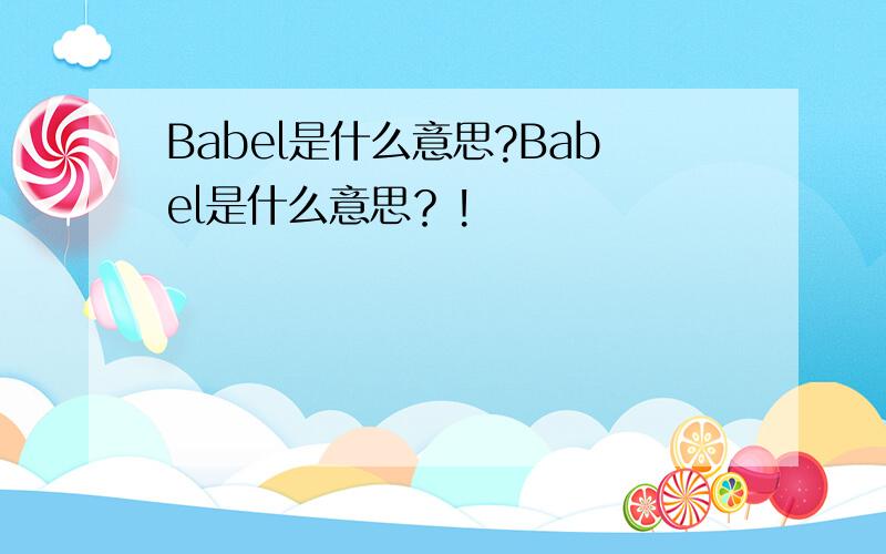 Babel是什么意思?Babel是什么意思？!