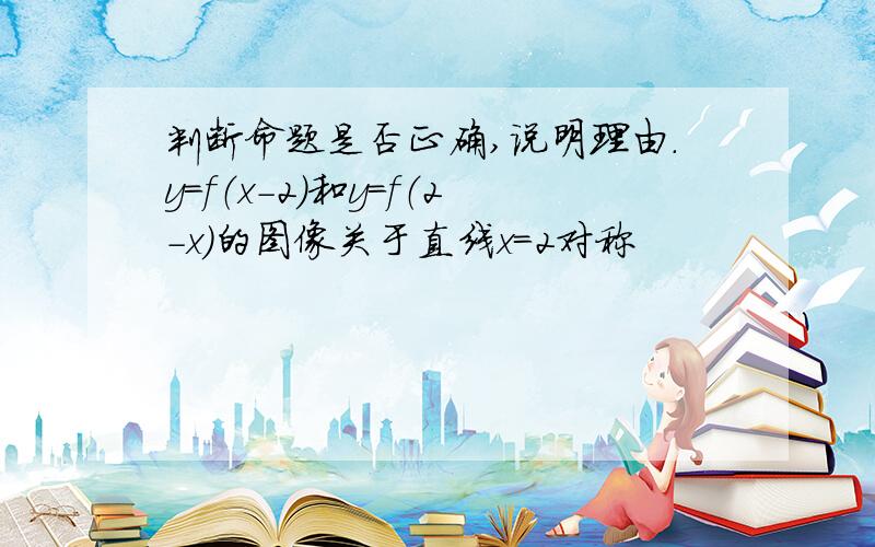 判断命题是否正确,说明理由.y=f（x-2）和y=f（2-x）的图像关于直线x=2对称