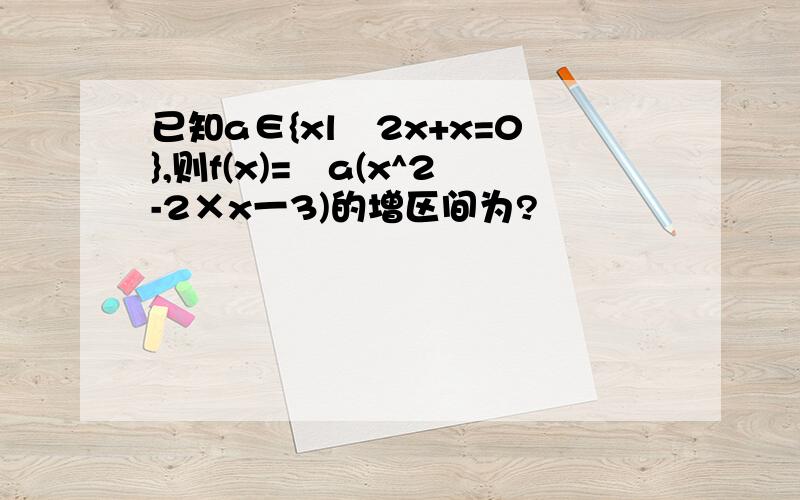 已知a∈{xl㏒2x+x=0},则f(x)=㏒a(x^2-2×x一3)的增区间为?