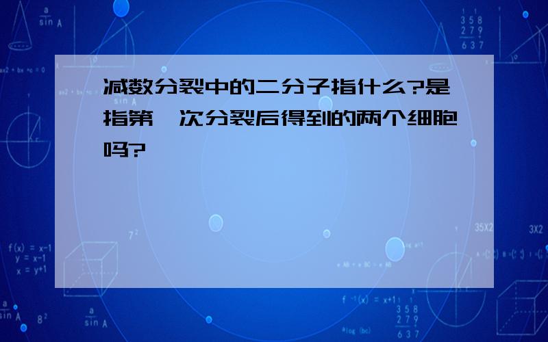 减数分裂中的二分子指什么?是指第一次分裂后得到的两个细胞吗?