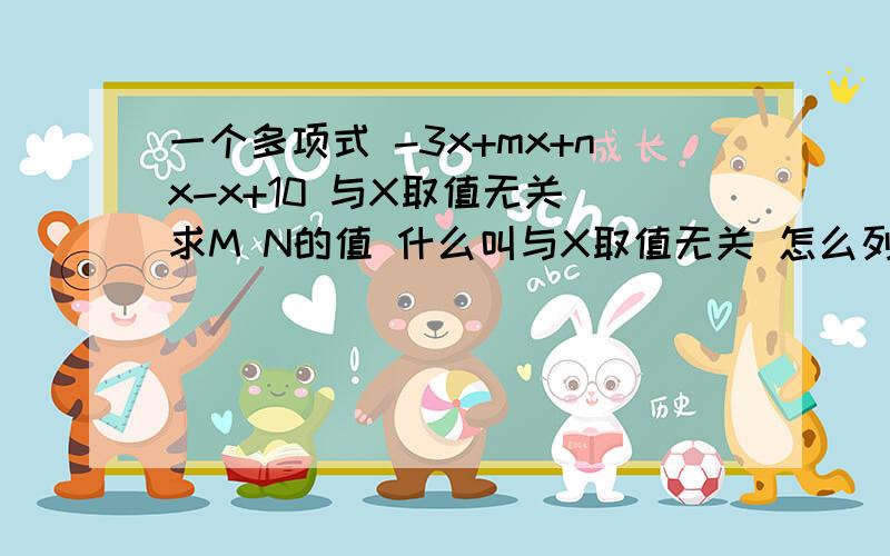 一个多项式 -3x+mx+nx-x+10 与X取值无关 求M N的值 什么叫与X取值无关 怎么列式