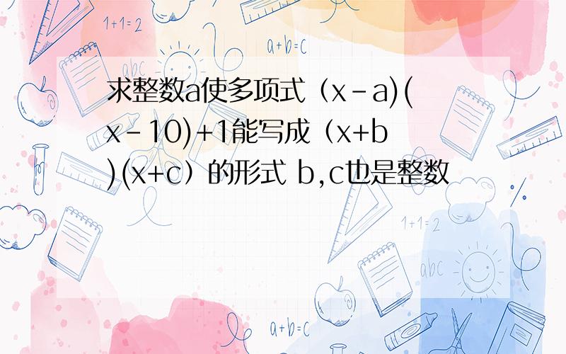 求整数a使多项式（x-a)(x-10)+1能写成（x+b)(x+c）的形式 b,c也是整数