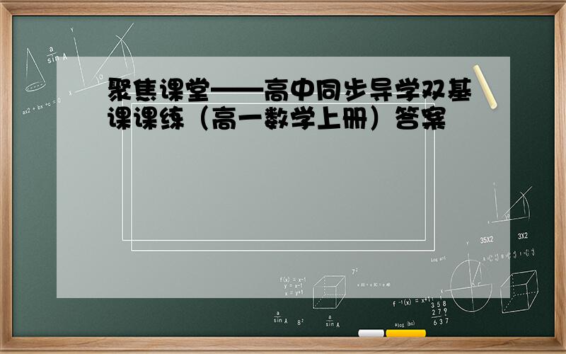 聚焦课堂——高中同步导学双基课课练（高一数学上册）答案