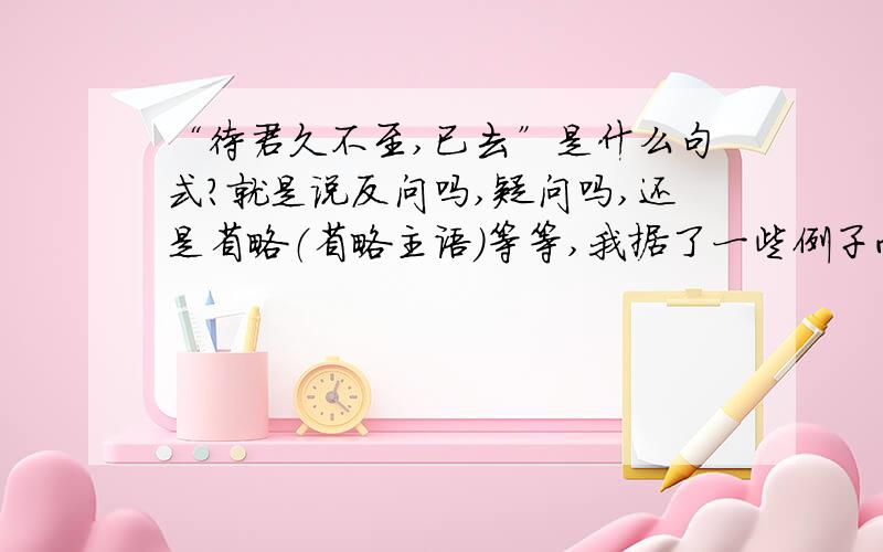 “待君久不至,已去”是什么句式?就是说反问吗,疑问吗,还是省略（省略主语）等等,我据了一些例子而已,是什么呢?选自《陈太丘与有期》