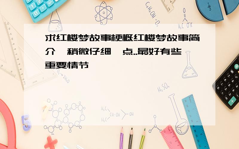 求红楼梦故事梗概红楼梦故事简介,稍微仔细一点..最好有些重要情节