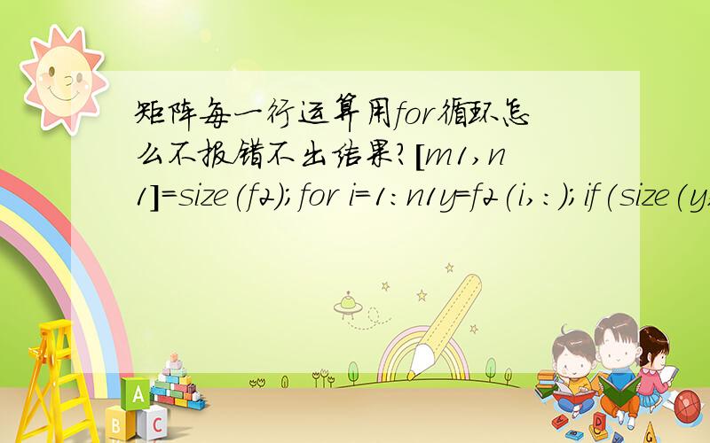 矩阵每一行运算用for循环怎么不报错不出结果?[m1,n1]=size(f2);for i=1:n1y=f2(i,:);if(size(y,2) > 1) y=y'; endm=1;n = length(y);rho = zeros(m,1);npm = n+m;tmp = std(y);vary=tmp.*tmp;% put y in deviations from mean formym = mean(y);e =