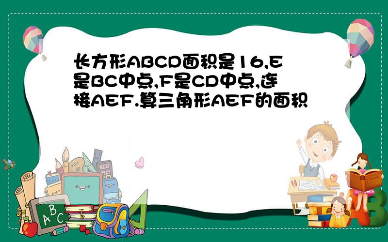 长方形ABCD面积是16,E是BC中点,F是CD中点,连接AEF.算三角形AEF的面积