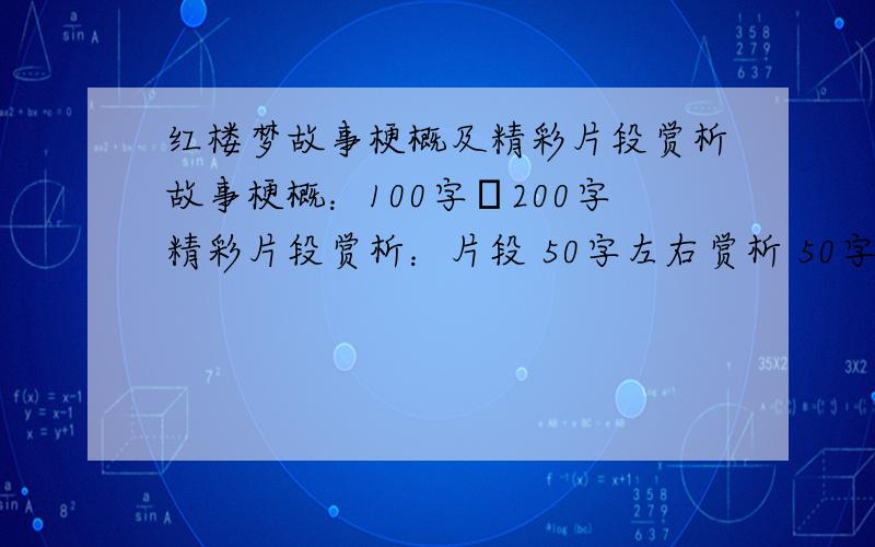 红楼梦故事梗概及精彩片段赏析故事梗概：100字―200字精彩片段赏析：片段 50字左右赏析 50字左右要按照格式也可以不写梗概