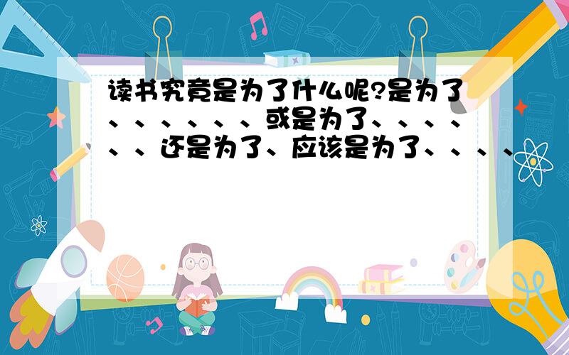 读书究竟是为了什么呢?是为了、、、、、、或是为了、、、、、、还是为了、应该是为了、、、、