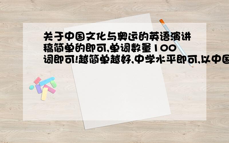 关于中国文化与奥运的英语演讲稿简单的即可,单词数量100词即可!越简单越好,中学水平即可,以中国文化为主