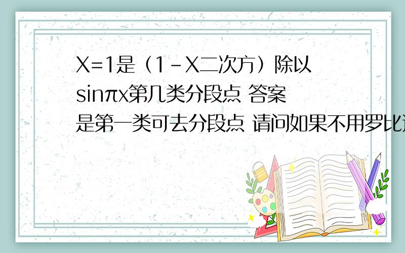 X=1是（1-X二次方）除以sinπx第几类分段点 答案是第一类可去分段点 请问如果不用罗比达法则能算么