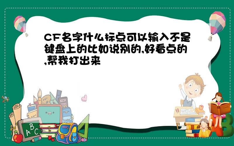 CF名字什么标点可以输入不是键盘上的比如说别的,好看点的,帮我打出来