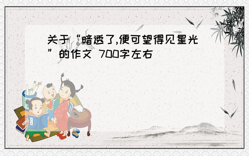 关于“暗透了,便可望得见星光”的作文 700字左右