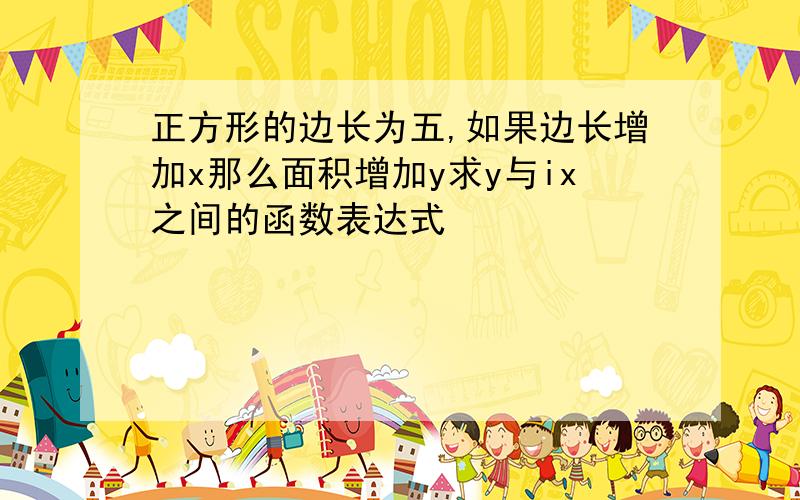 正方形的边长为五,如果边长增加x那么面积增加y求y与ix之间的函数表达式