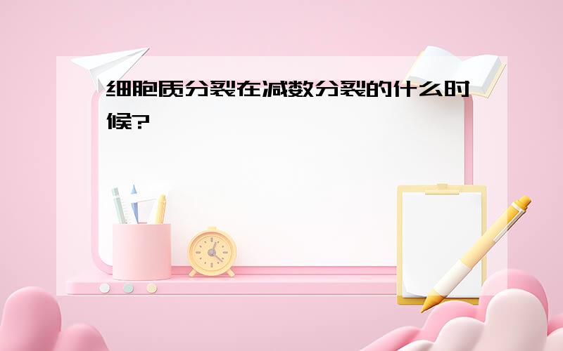 细胞质分裂在减数分裂的什么时候?