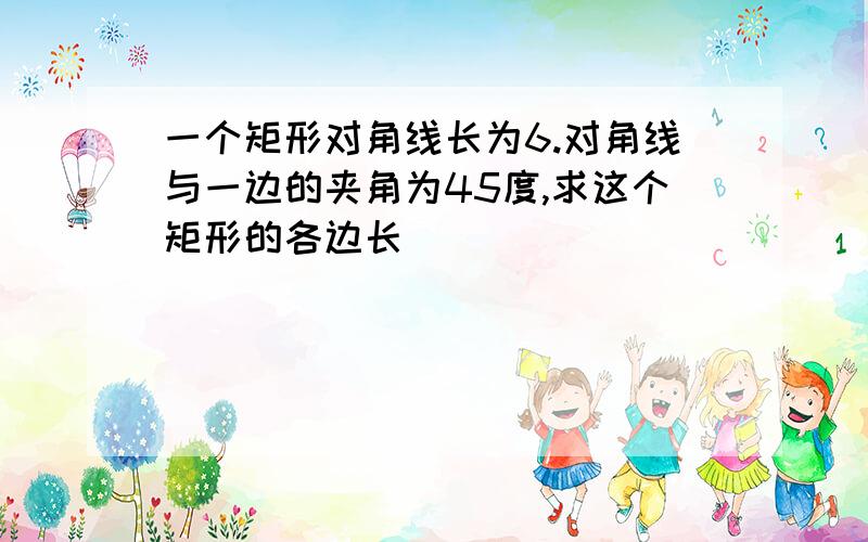 一个矩形对角线长为6.对角线与一边的夹角为45度,求这个矩形的各边长