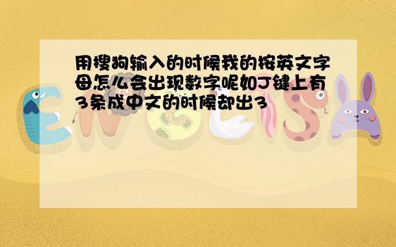 用搜狗输入的时候我的按英文字母怎么会出现数字呢如J键上有3条成中文的时候却出3