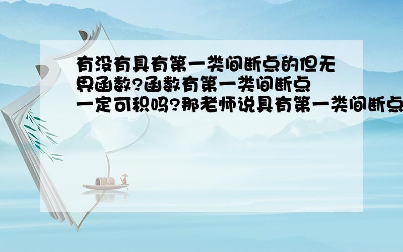 有没有具有第一类间断点的但无界函数?函数有第一类间断点 一定可积吗?那老师说具有第一类间断点的函数一定可积是说错了吧？